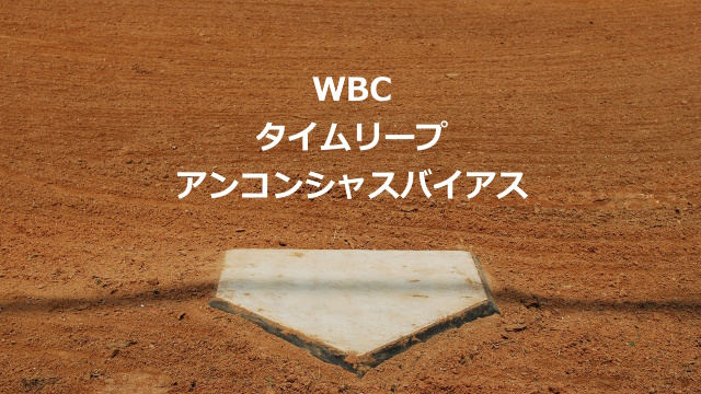 WBCとタイムリープとアンコンシャスバイアス