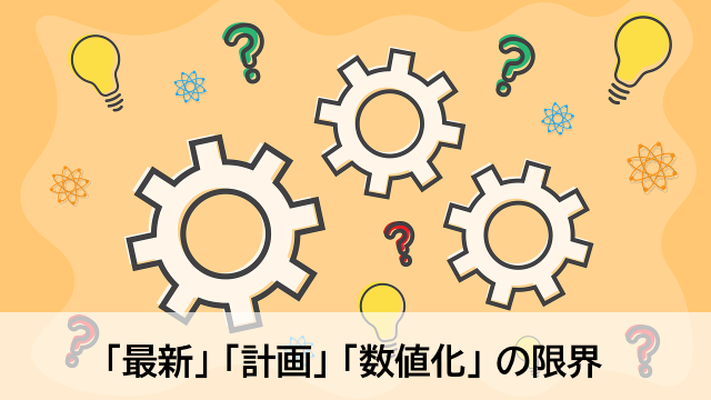 定説を疑ってみる 「最新」「計画」「数値化」の限界